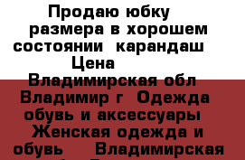 Продаю юбку 48 размера в хорошем состоянии (карандаш) › Цена ­ 600 - Владимирская обл., Владимир г. Одежда, обувь и аксессуары » Женская одежда и обувь   . Владимирская обл.,Владимир г.